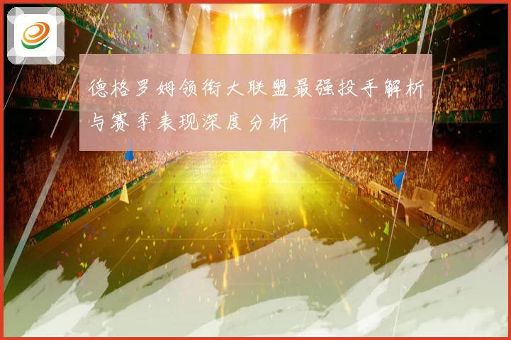 德格罗姆领衔大联盟最强投手解析与赛季表现深度分析